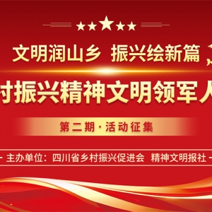 “文明润蜀乡·振兴绘新篇——四川省乡村振兴精神文明月度领军人物宣传展示活动”第二期征集启动